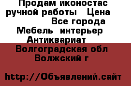 Продам иконостас ручной работы › Цена ­ 300 000 - Все города Мебель, интерьер » Антиквариат   . Волгоградская обл.,Волжский г.